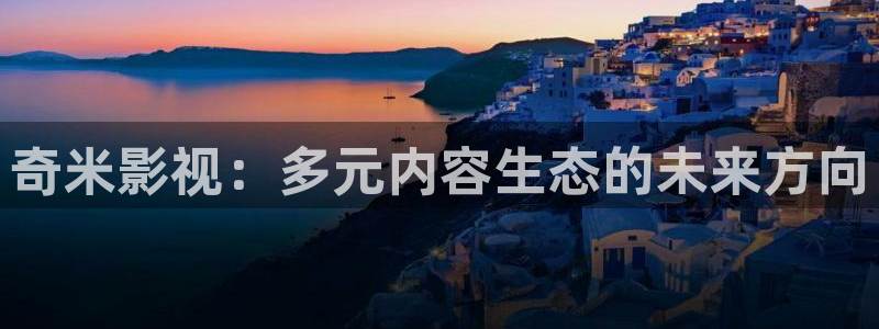 福利看片不卡：奇米影视：多元内容生态的未来方向