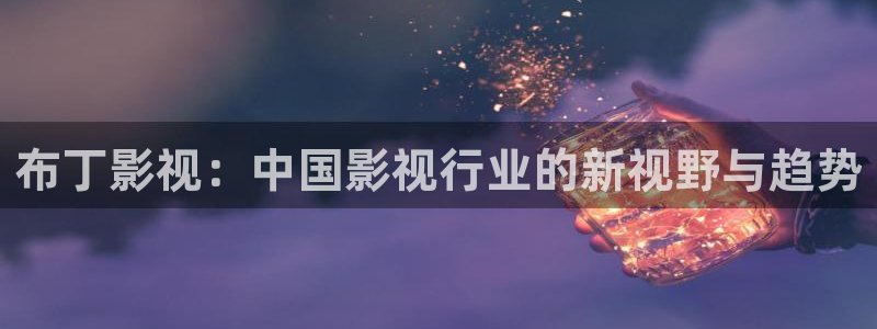 97视频高清不卡：布丁影视：中国影视行业的新视野与趋势