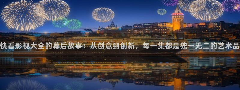 什马影院我不卡：快看影视大全的幕后故事：从创意到创新，每一集都是独一无二的艺术品