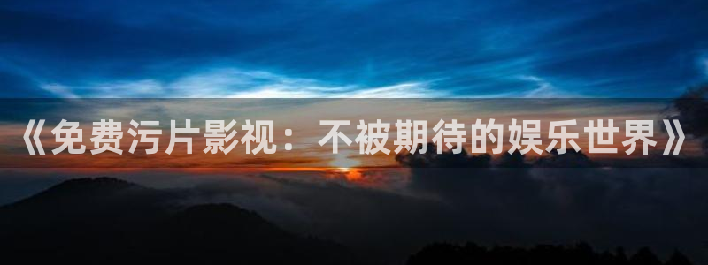 日韩免费电影不卡：《免费污片影视：不被期待的娱乐世界》