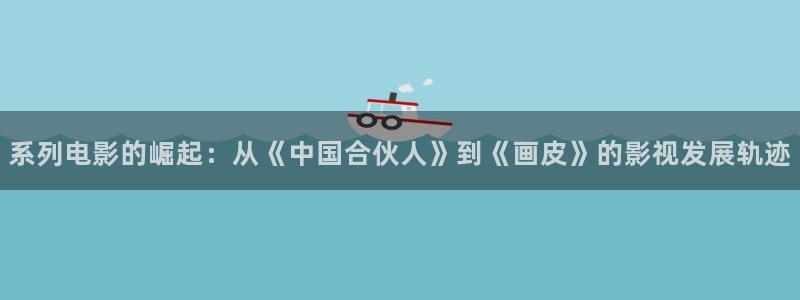神马电影院 我不卡：系列电影的崛起：从《中国合伙人》到《画皮》的影视发展轨迹