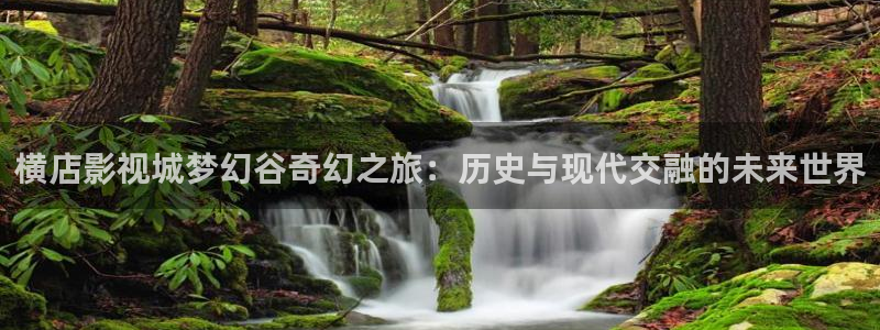 超级不卡在线视频：横店影视城梦幻谷奇幻之旅：历史与现代交融的未来世界