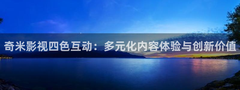 大片不卡：奇米影视四色互动：多元化内容体验与创新价值