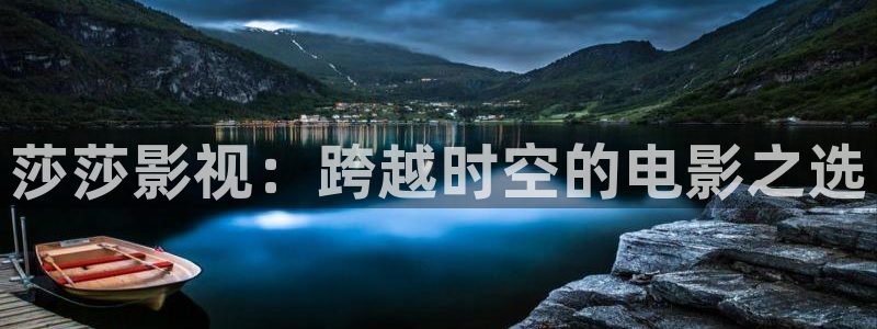 看片不卡的网站：莎莎影视：跨越时空的电影之选