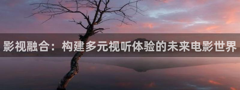 我不卡神马影院在线观看：影视融合：构建多元视听体验的未来电影世界
