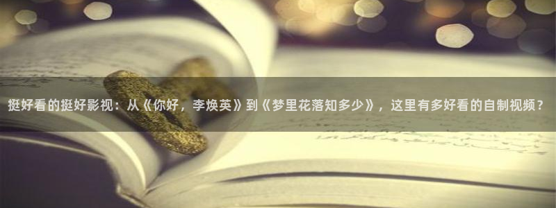 天堂视频不卡：挺好看的挺好影视：从《你好，李焕英》到《梦里花落知多少》，这里有多好看的自制视频？