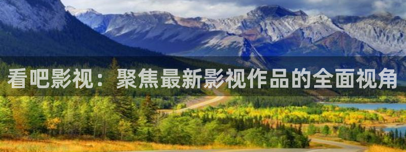 日本不卡影视：看吧影视：聚焦最新影视作品的全面视角